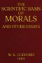 [Gutenberg 50189] • The Scientific Basis of Morals, and Other Essays / Viz.: Right and Wrong, The Ethics of Belief, The Ethics of Religion